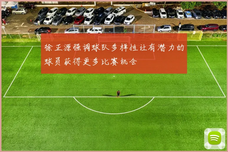 徐正源强调球队多样性让有潜力的球员获得更多比赛机会