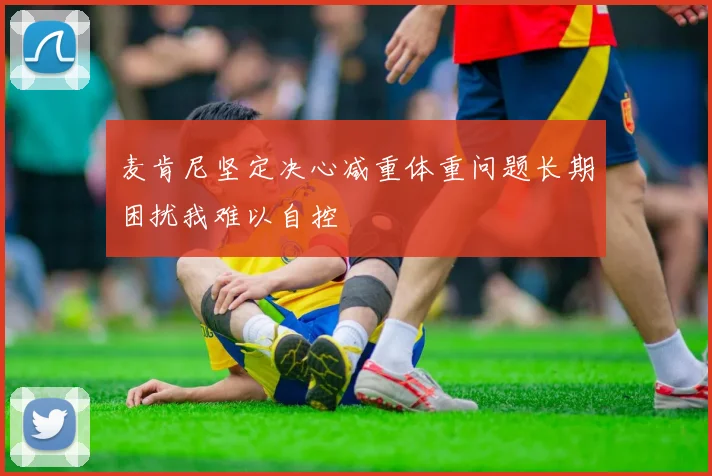 麦肯尼坚定决心减重体重问题长期困扰我难以自控