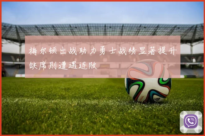 梅尔顿出战助力勇士战绩显著提升缺席则遭遇连败