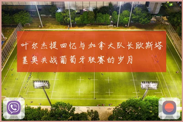 叶尔杰提回忆与加拿大队长欧斯塔基奥共战葡萄牙联赛的岁月