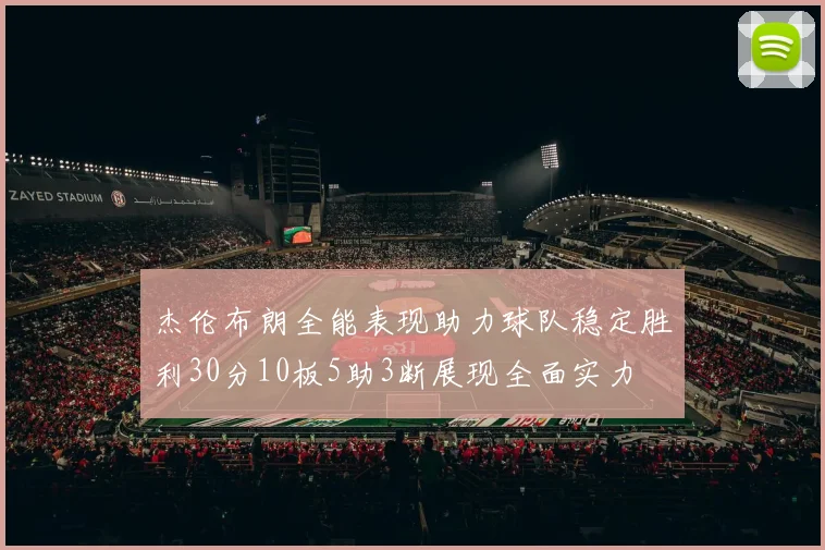 杰伦布朗全能表现助力球队稳定胜利30分10板5助3断展现全面实力