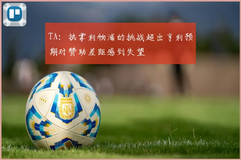 TA：执掌利物浦的挑战超出亨利预期对赞助差距感到失望