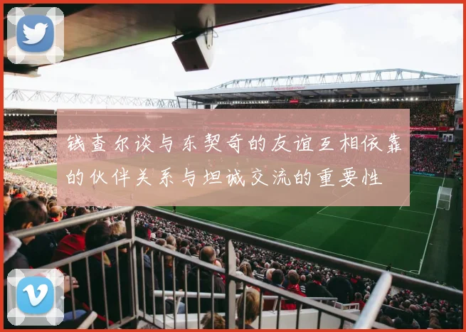 钱查尔谈与东契奇的友谊互相依靠的伙伴关系与坦诚交流的重要性
