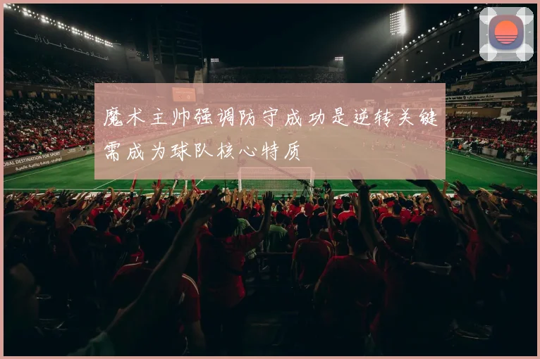 魔术主帅强调防守成功是逆转关键需成为球队核心特质
