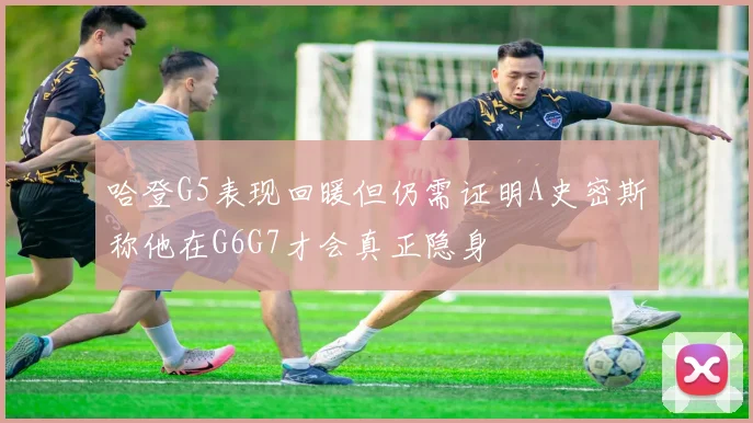 哈登G5表现回暖但仍需证明A史密斯称他在G6G7才会真正隐身