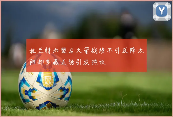 杜兰特加盟后火箭战绩不升反降太阳却多赢五场引发热议