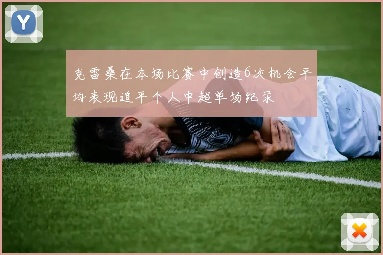 克雷桑在本场比赛中创造6次机会平均表现追平个人中超单场纪录
