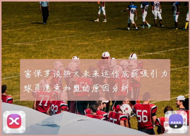 富保罗谈热火未来运作底薪吸引力球员愿意加盟的原因分析