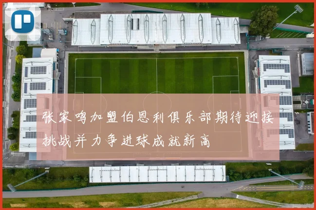 张家鸣加盟伯恩利俱乐部期待迎接挑战并力争进球成就新高